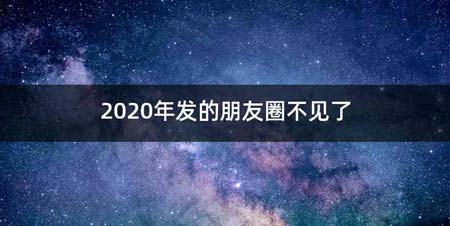 2020年发的朋友圈不见了