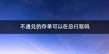 不通兑的存单可以在总行取吗