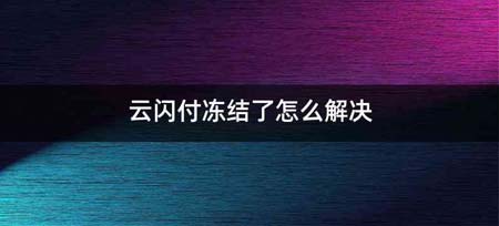 云闪付冻结了怎么解决