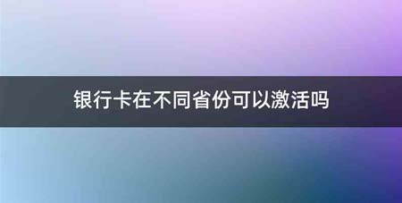 银行卡在不同省份可以激活吗