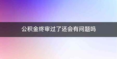 公积金终审过了还会有问题吗