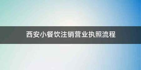 西安小餐饮注销营业执照流程