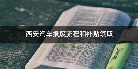 西安汽车报废流程和补贴领取