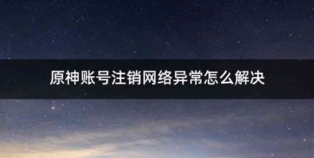 原神账号注销网络异常怎么解决