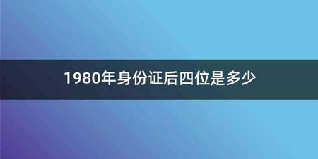 1980年身份证后四位是多少