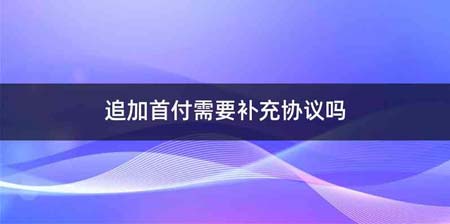 追加首付需要补充协议吗