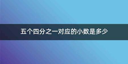 五个四分之一对应的小数是多少