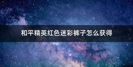 和平精英红色迷彩裤子怎么获得