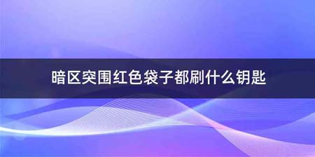 暗区突围红色袋子都刷什么钥匙