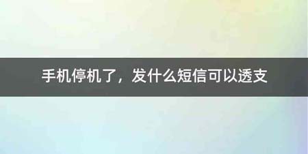 手机停机了,发什么短信可以透支