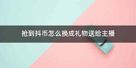 抢到抖币怎么换成礼物送给主播