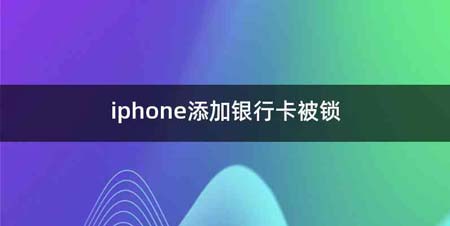 iphone添加银行卡被锁