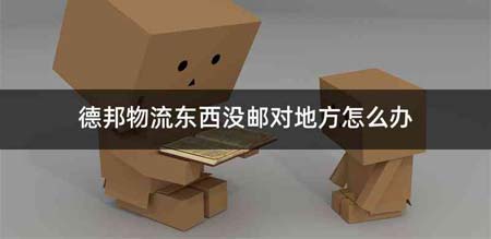 德邦物流东西没邮对地方怎么办