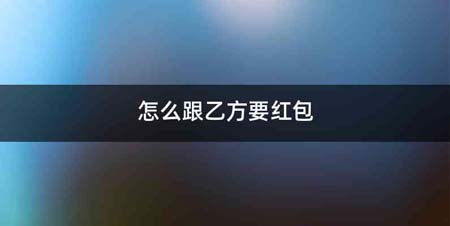 怎么跟乙方要红包