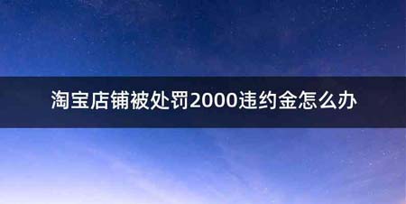 淘宝店铺被处罚2000违约金怎么办