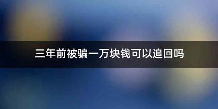 三年前被骗一万块钱可以追回吗