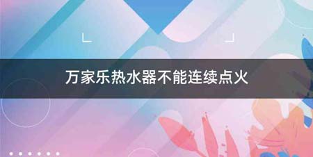 万家乐热水器不能连续点火