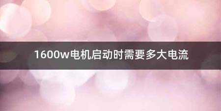 1600w电机启动时需要多大电流