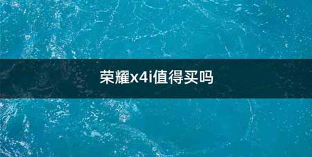 荣耀x4i值得买吗