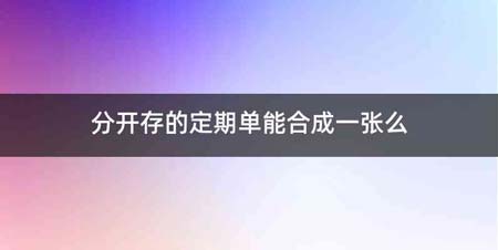 分开存的定期单能合成一张么