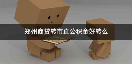 郑州商贷转市直公积金好转么