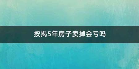 按揭5年房子卖掉会亏吗