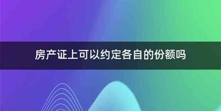 房产证上可以约定各自的份额吗