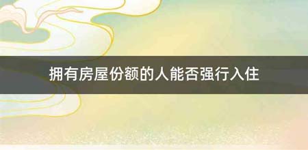 拥有房屋份额的人能否强行入住