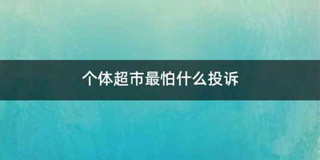 个体超市最怕什么投诉