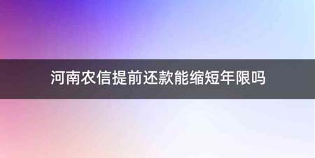 河南农信提前还款能缩短年限吗