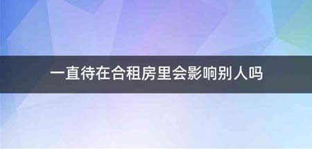 一直待在合租房里会影响别人吗