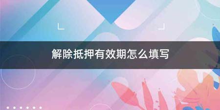 解除抵押有效期怎么填写