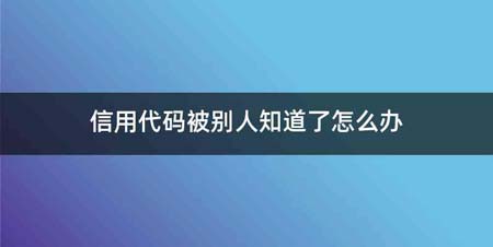 信用代码被别人知道了怎么办