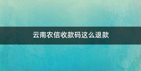 云南农信收款码这么退款