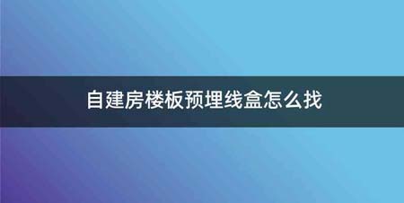 自建房楼板预埋线盒怎么找