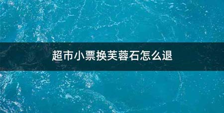 超市小票换芙蓉石怎么退