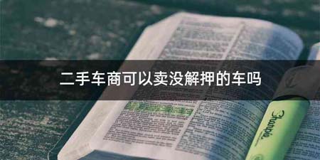 二手车商可以卖没解押的车吗