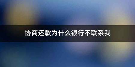 协商还款为什么银行不联系我