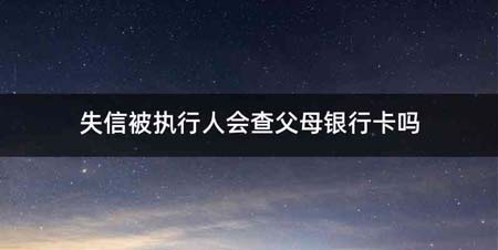 失信被执行人会查父母银行卡吗