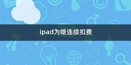 ipad为啥连续扣费