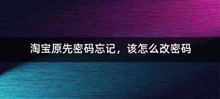 淘宝原先密码忘记,该怎么改密码