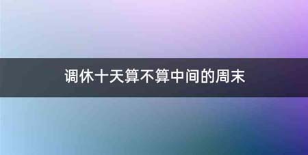 调休十天算不算中间的周末