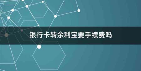 银行卡转余利宝要手续费吗
