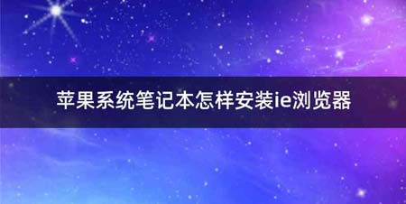 苹果系统笔记本怎样安装ie浏览器