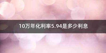 10万年化利率5.94是多少利息