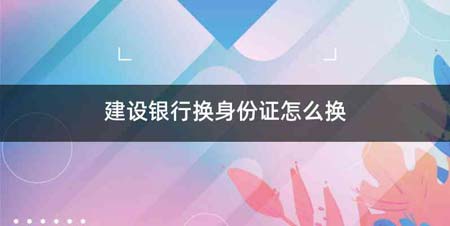 建设银行换身份证怎么换