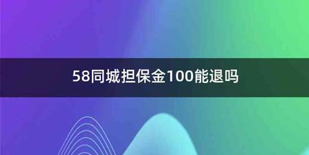 58同城担保金100能退吗