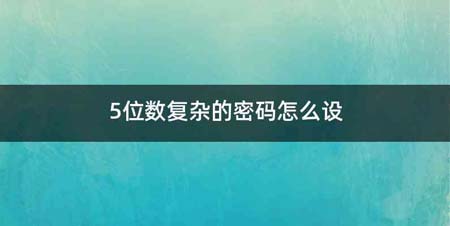 5位数复杂的密码怎么设