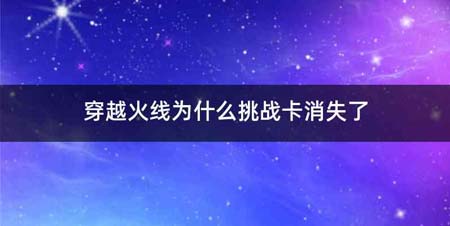 穿越火线为什么挑战卡消失了