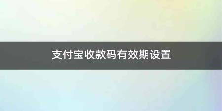 支付宝收款码有效期设置